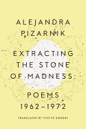 Extracting the Stone of Madness: Poems 1962 - 1972 by Alejandra Pizarnik