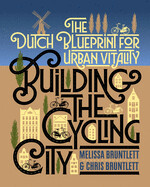 Building the Cycling City: The Dutch Blueprint for Urban Vitality by Melissa Bruntlett and Chris Bruntlett