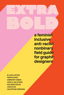 Extra Bold: A Feminist, Inclusive, Anti-Racist, Nonbinary Field Guide for Graphic Designers by Ellen Lupton et al