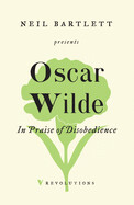 In Praise of Disobedience: The Soul of Man Under Socialism and Other Writings by Oscar Wilde and Neil Bartlett