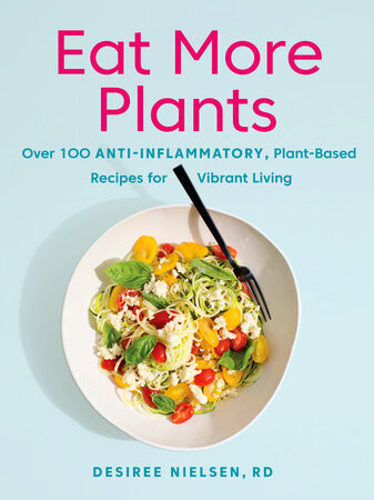 Eat More Plants: Over 100 Anti-Inflammatory, Plant-Based Recipes for Vibrant Living by Desiree Nielsen