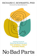 No Bad Parts: Healing Trauma and Restoring Wholeness with the Internal Family Systems Model by Richard Schwartz