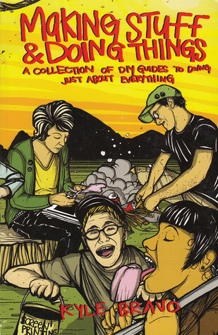 Making Stuff and Doing Things: DIY Guides to Just About Everything! by Kyle Bravo