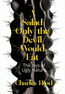 A Salad Only the Devil Would Eat: The Joys of Ugly Nature by Charles Hood