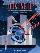 Looking Up: An Illustrated Guide to Telescopes by Jacob Kramer