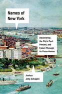 Names of New York: Discovering the City's Past, Present, and Future Through Its Place-Names by Joshua Jelly-Schapiro
