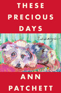 These Precious Days: Essays by Ann Patchett
