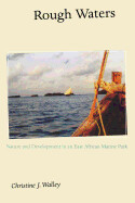 Rough Waters: Nature and Development in an East African Marine Park by Christine J. Walley