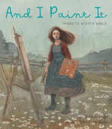 And I Paint It: Henriette Wyeth's World by Beth Kephart