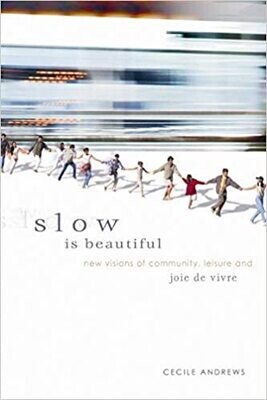 Slow is Beautiful: Visions of Community, Leisure and Joie de Vivre by Cecile Andrews
