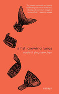 Fish Growing Lungs: essays by Alysia Li Ying Sawchyn
