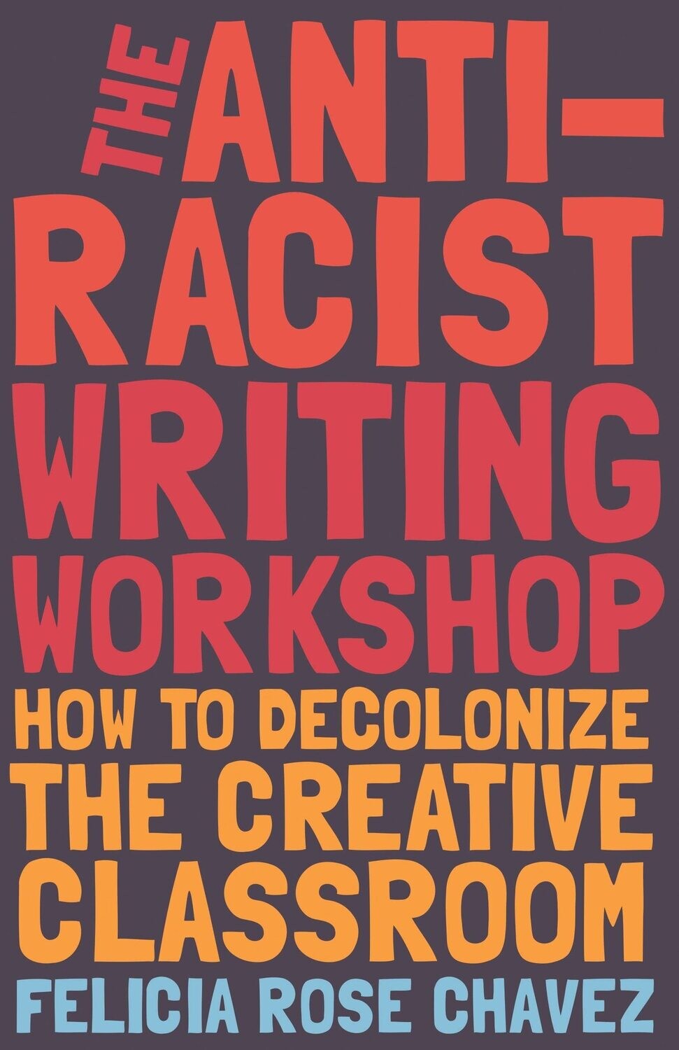 Anti-Racist Writing Workshop: How to Decolonize the Creative Classroom by Felicia Chavez