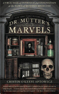 Dr. Mutter's Marvels: A True Tale of Intrigue and Innovation at the Dawn of Modern Medicine by Cristin O'Keefe Aptowicz