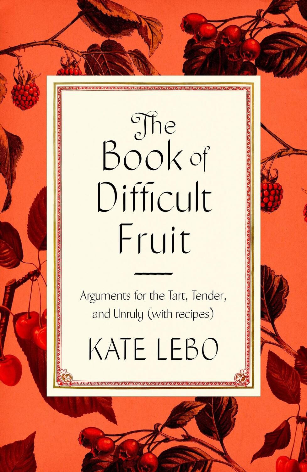Book of Difficult Fruit : Arguments for the Tart, Tender, and Unruly (with Recipes) by Kate Lebo