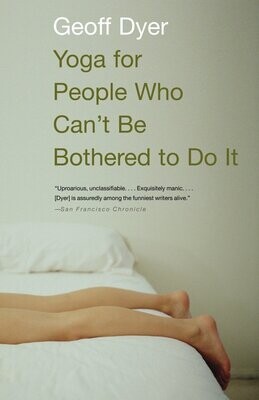 Yoga for People Who Can&#39;t Be Bothered to Do It: Essays By Geoff Dyer
