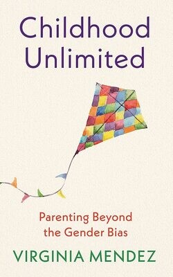 Childhood Unlimited: Parenting Beyond the Gender Bias by Virginia Mendez