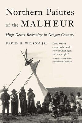 Northern Paiutes of the Malheur: High Desert Reckoning in Oregon Country by David H. Wilson