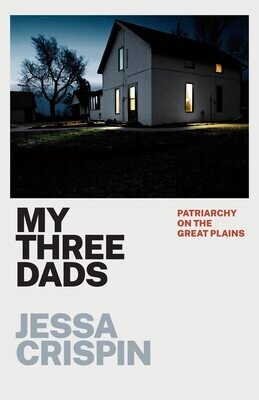 My Three Dads: Patriarchy on the Great Plains by Jessa Crispin