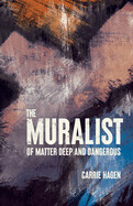 The Muralist: Of Matter Deep and Dangerous by Carrie Hagen