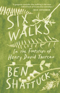 Six Walks: In the Footsteps of Henry David Thoreau by Ben Shattuck