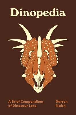Dinopedia: A Brief Compendium of Dinosaur Lore by Darren Naish
