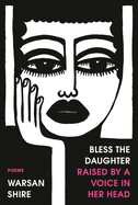 Bless the Daughter Raised by a Voice in Her Head By Warsan Shire