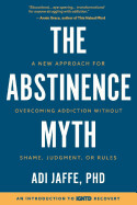 Abstinence Myth: A New Approach For Overcoming Addiction Without Shame, Judgment, Or Rules