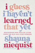  I Guess I Haven&#39;t Learned That Yet: Discovering New Ways of Living When the Old Ways Stop Working by  Shauna Niequist