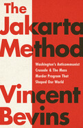 The Jakarta Method: Washington&#39;s Anticommunist Crusade and the Mass Murder Program That Shaped Our World by Vincent Bevins