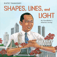 Shapes, Lines, and Light: My Grandfather's American Journey by Katie Yamaski