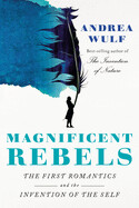 Magnificent Rebels: The First Romantics and the Invention of the Self by Andrea Wulf