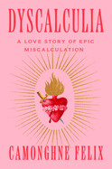 Dyscalculia: A Love Story of Epic Miscalculation by Camonghne Felix