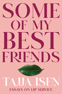 Some of My Best Friends: Essays on Lip Service by Tajja Isen