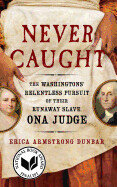 Never Caught: The Washingtons' Relentless Pursuit of Their Runaway Slave, Ona Judge by Erica Armstrong Dunbar 