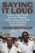 Saying It Loud: 1966--The Year Black Power Challenged the Civil Rights Movement by Mark Whitaker