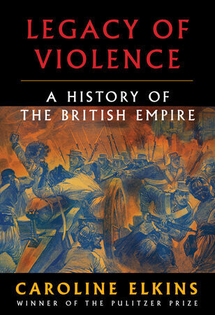 Legacy of Violence: A History of the British Empire By Caroline Elkins