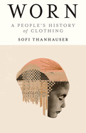 Worn: A People's History of Clothing by Sofi Thanhauser