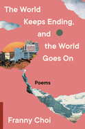 The World Keeps Ending, and the World Goes On by Franny Choi