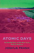 Atomic Days: The Untold Story of the Most Toxic Place in America by Joshua Frank