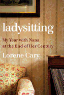 Ladysitting: My Year with Nana at the End of Her Century by Lorene Cary