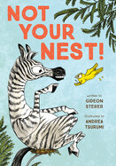 Not Your Nest! by Gideon Sterer, illustrated by Andrea Tsurumi