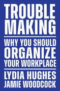 Troublemaking: Why You Should Organize Your Workplace by Lydia Hughes and Jamie Woodcock
