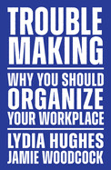 Troublemaking: Why You Should Organize Your Workplace by Lydia Hughes and Jamie Woodcock