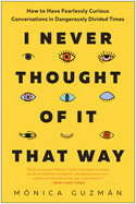  I Never Thought of It That Way: How to Have Fearlessly Curious Conversations in Dangerously Divided Times by Mónica Guzmán