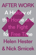 After Work: A History of the Home and the Fight for Free Time by Helen Hester