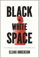 Black in White Space: The Enduring Impact of Color in Everyday Life by Elijah Anderson