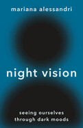 Night Vision: Seeing Ourselves Through Dark Moods by Mariana Alessandri