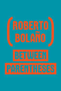 Between Parentheses: Essays, Articles and Speeches, 1998-2003 by Roberto Bolano