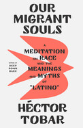 Our Migrant Souls: A Meditation on Race and the Meanings and Myths of Latino by Héctor Tobar