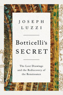 Botticelli&#39;s Secret: The Lost Drawings and the Rediscovery of the Renaissance by Joseph Luzzi